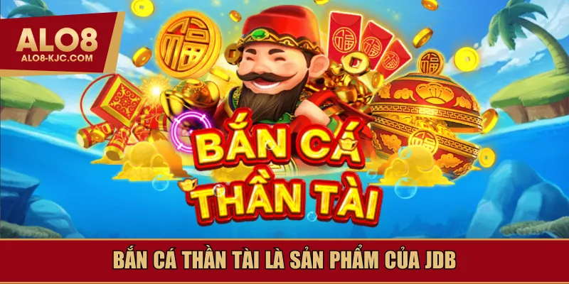Bắn cá thần tài là sản phẩm của JDB
