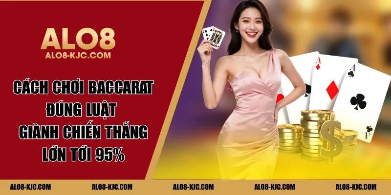Cách Chơi Baccarat Đúng Luật Giành Chiến Thắng Lớn Tới 95%