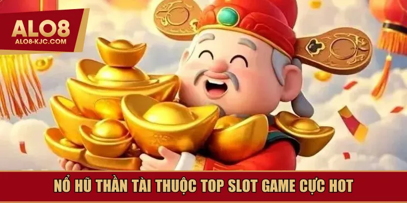 Nổ hũ thần tài thuộc top slot game cực hot